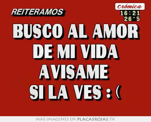 Busco al amor de mi vida avisame  si la ves :(