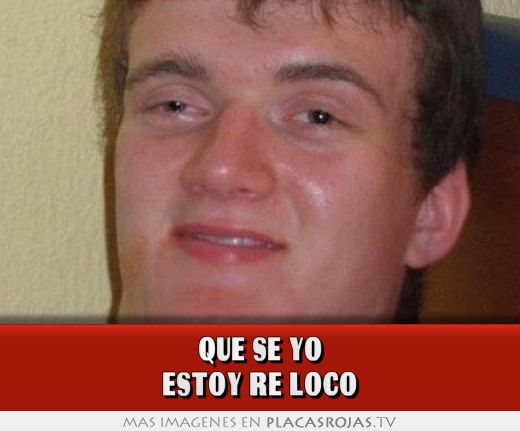 Que se yo estoy re loco