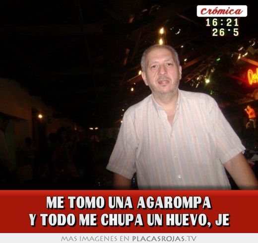 ME TOMO UNA AGAROMPA Y TODO ME CHUPA UN HUEVO, JE