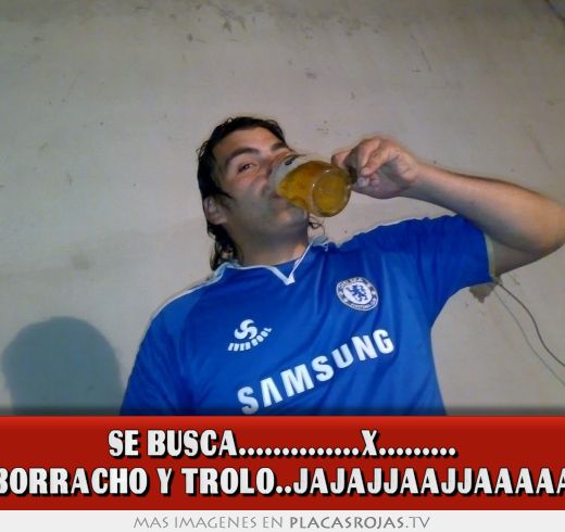 SE BUSCA..............X......... BORRACHO Y TROLO..JAJAJJAAJJAAAAA
