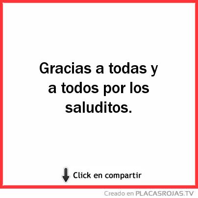 Gracias a todas y a todos por los saluditos. 