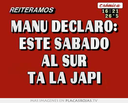Manu declaro: este sabado al sur ta la japi