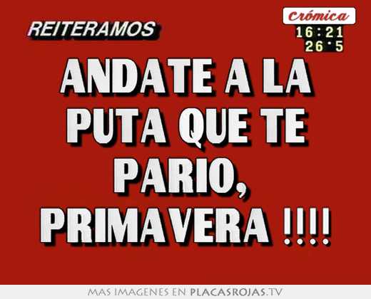 Andate a la puta que te pariÓ,  primavera !!!!