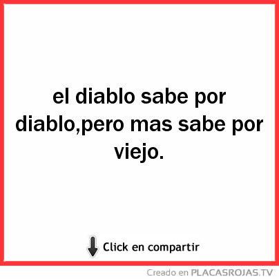 El diablo sabe por diablo,pero mas sabe por viejo. 