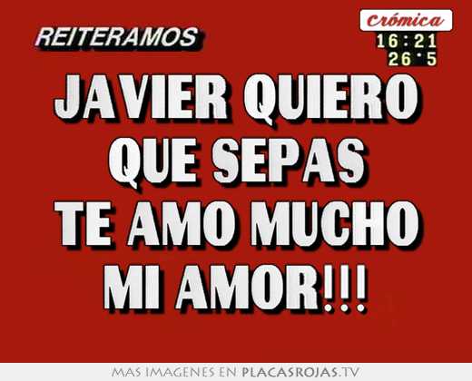 Javier quiero que sepas te amo mucho mi amor!!!