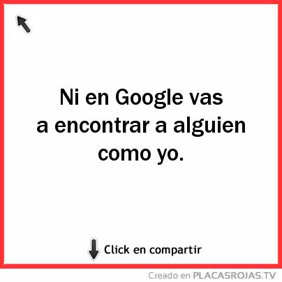 Ni en Google vas a encontrar a alguien como yo. 
