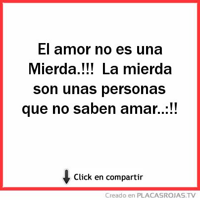 El amor no es una Mierda.!!!
La mierda son unas personas
que no saben amar..:!! 