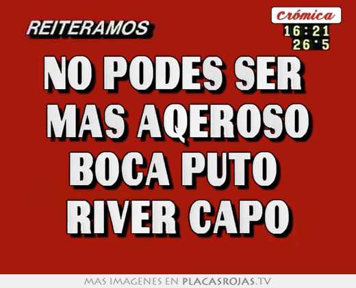 No podes ser  mas aqeroso boca puto  river capo
