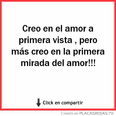 Creo en el amor a primera vista , pero más creo en la primera mirada del amor!!! 