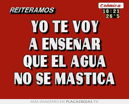 Yo te voy a enseÑar que el agua no se mastica