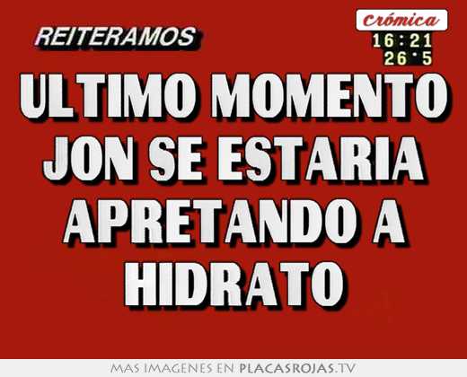 Ultimo momento jon se estaria apretando a hidrato