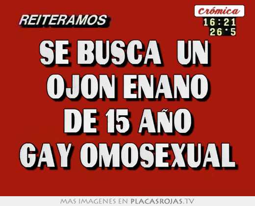 Se busca  un  ojon enano de 15 año gay omosexual