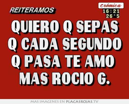 Quiero q sepas q cada segundo q pasa te amo  mas rocio g.