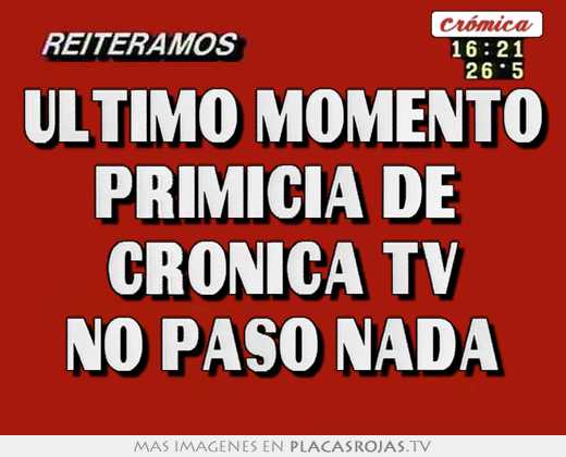 Ultimo momento primicia de  cronica tv no paso nada