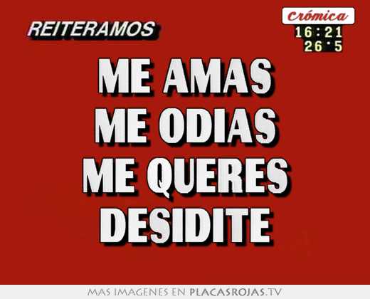 Me amas me odias me queres desidite