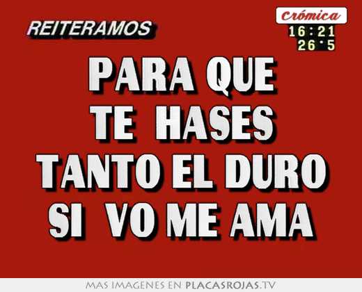 Para que te  hases tanto el duro si  vo me ama