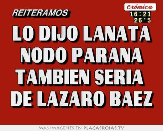 Lo dijo lanata nodo parana tambien seria  de lazaro baez
