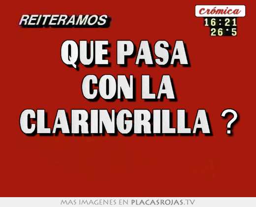 Que pasa  con la claringrilla ? 