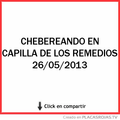 CHEBEREANDO EN CAPILLA DE LOS REMEDIOS 26/05/2013 