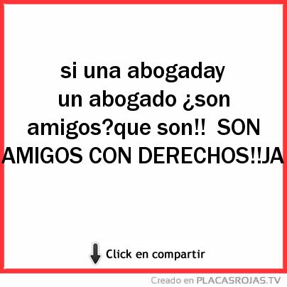 Si una abogaday un abogado ¿son amigos?que son!!  SON AMIGOS CON DERECHOS!!JA 