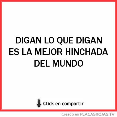 DIGAN LO QUE DIGAN
ES LA MEJOR HINCHADA 
DEL MUNDO 