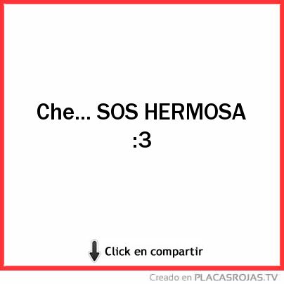 Che... SOS HERMOSA :3 