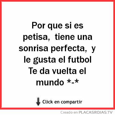 Por que si es petisa,
tiene una sonrisa perfecta,
y le gusta el futbol 
Te da vuelta el mundo *-* 
 