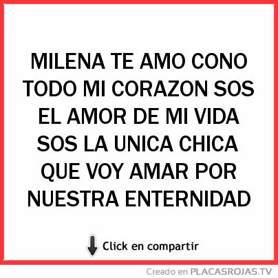 MILENA TE AMO CONO TODO MI CORAZON SOS EL AMOR DE MI VIDA SOS LA UNICA CHICA QUE VOY AMAR POR NUESTRA ENTERNIDAD 