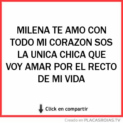 MILENA TE AMO CON TODO MI CORAZON SOS LA UNICA CHICA QUE VOY AMAR POR EL RECTO DE MI VIDA 