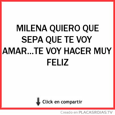 MILENA QUIERO QUE SEPA QUE TE VOY AMAR...TE VOY HACER MUY FELIZ 