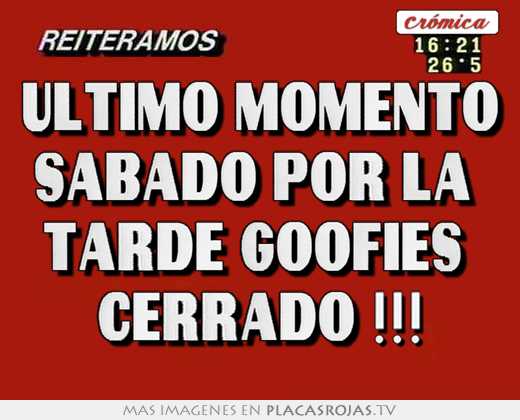 Ultimo momento sabado por la  tarde goofies  cerrado !!!