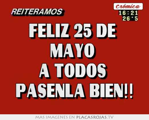 Feliz 25 de  mayo  a todos  pásenla bien!!