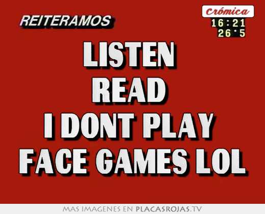 Listen  read  i dont play  face games lol