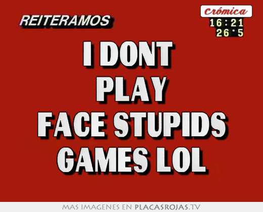 I dont  play face stupids games lol