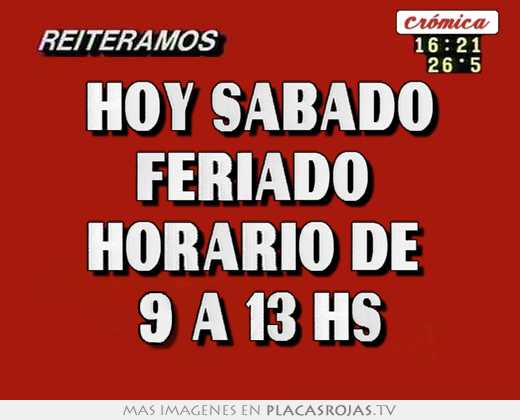 Hoy sabado feriado  horario de  9 a 13 hs