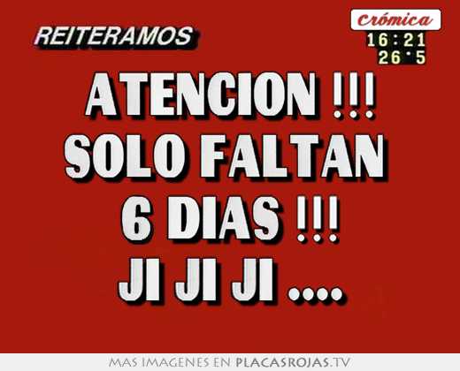 AtenciÓn !!! solo faltan  6 dias !!! ji ji ji ....