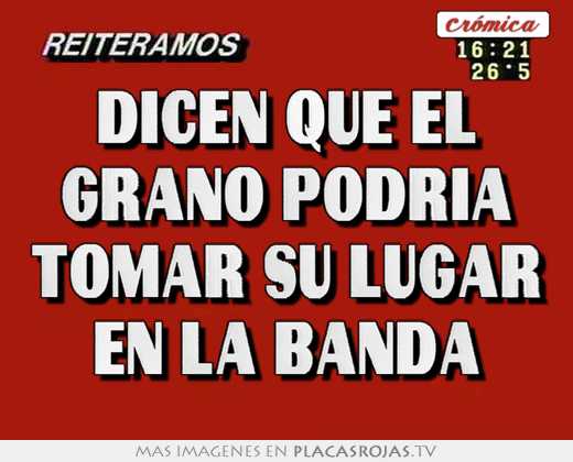 Dicen que el grano podria tomar su lugar en la banda