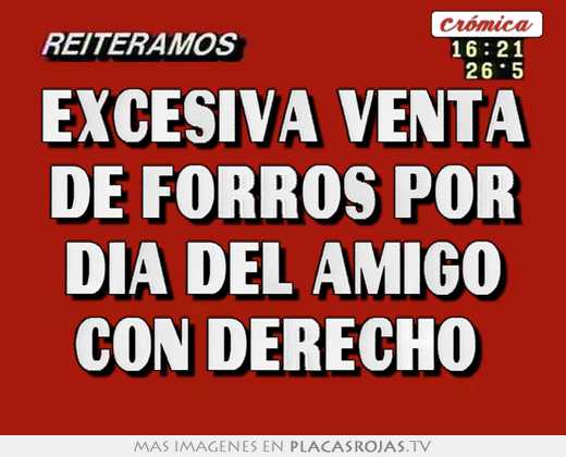 Excesiva venta de forros por dia del amigo con derecho 