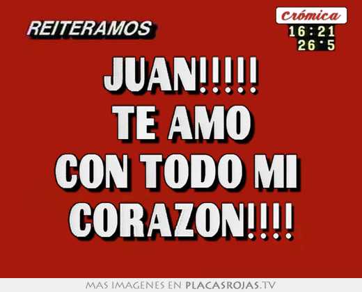 Juan!!!!! te amo con todo mi  corazon!!!!