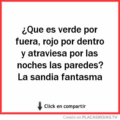 ¿Que es verde por fuera, rojo por dentro y atraviesa por las noches las paredes?
La sandia fantasma 