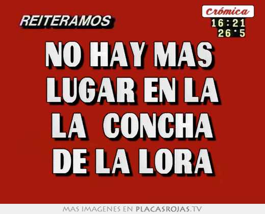 No hay mas  lugar en la la  concha de la lora