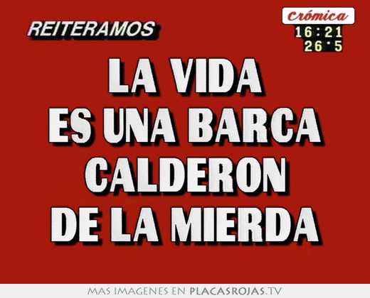 La vida es una barca calderon de la mierda