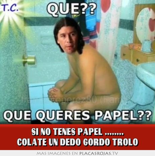 Si no tenes papel ........ colate un dedo gordo trolo