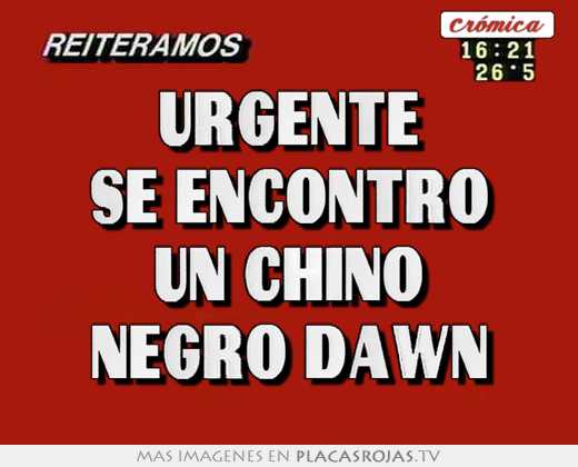 Urgente se encontro un chino negro dawn