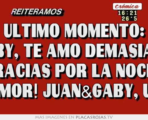 último momento: gaby, te amo demasiado gracias por la noche de amor! juan&gaby, u.p.s.