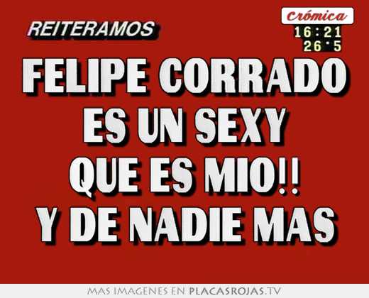 Felipe corrado es un sexy que es mio!! y de nadie mas