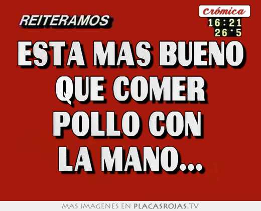 Esta mas bueno que comer pollo con  la mano...
