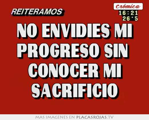 No envidies mi progreso sin  conocer mi sacrificio