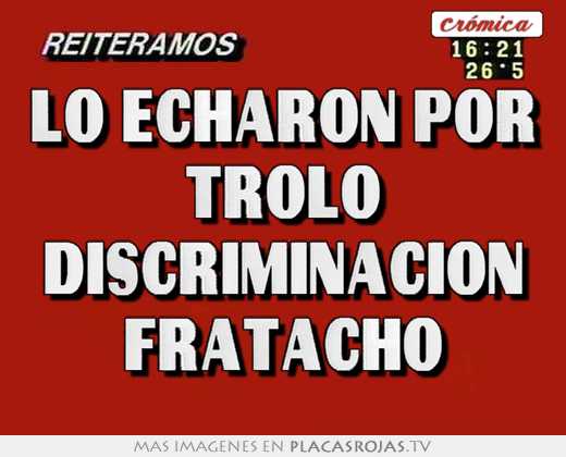 Lo echaron por trolo discriminacion fratacho - Placas Rojas TV