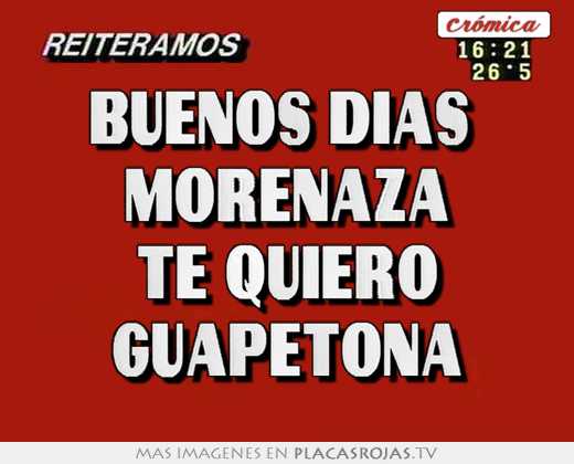 Buenos días  morenaza te quiero guapetona
